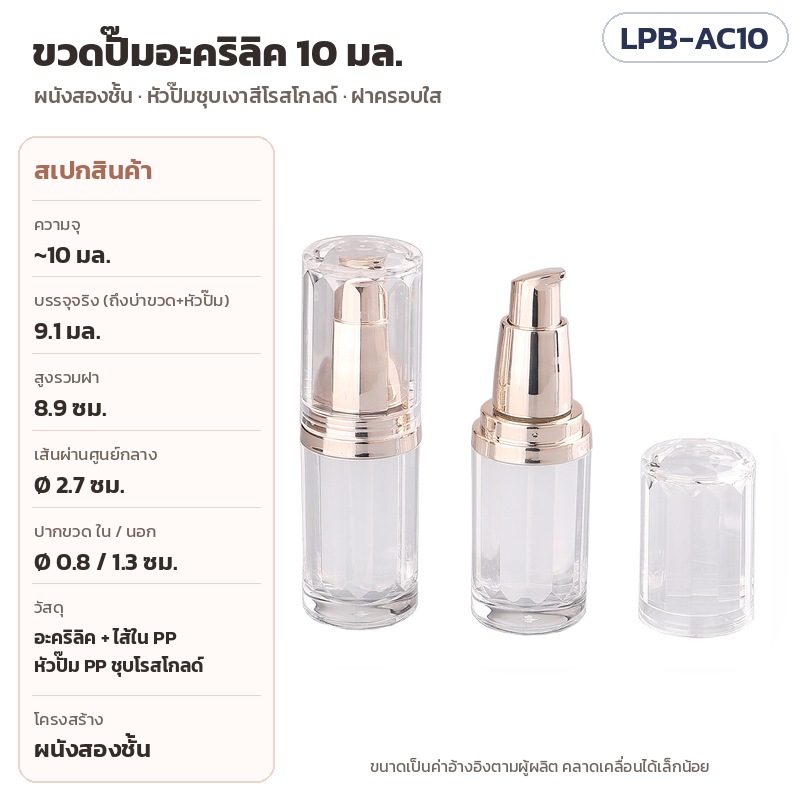 ขวดปั๊มอะคริลิค 10 มล. หัวปั๊มโรสโกลด์ ฝาครอบใส LPB-AC10 – LPB-AC10 ขวดปั๊มอะคริลิคใส 10 มล. ผนังสองชั้น หัวปั๊มชุบเงาสีโรสโกลด์ พร้อมฝาครอบใส สูงรวมฝา 8.9 ซม. Ø 2.7 ซม. บรรจุจริง 9.1 มล. ปากขวด ใน 0.8 / นอก 1.3 ซม.