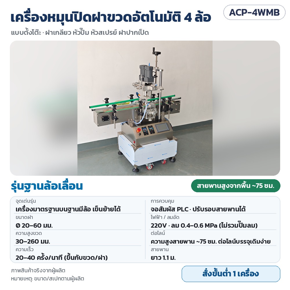 เครื่องหมุนปิดฝาขวดอัตโนมัติ 4 ล้อ ACP-4W รหัส 35744 ACP-4WMB เครื่องหมุนปิดฝาขวดอัตโนมัติ 4 ล้อ รุ่นฐานล้อเลื่อน เข็นย้ายได้ สายพานสูงจากพื้น ~75 ซม. ฝา 20–60 มม. จอสัมผัส PLC ·…