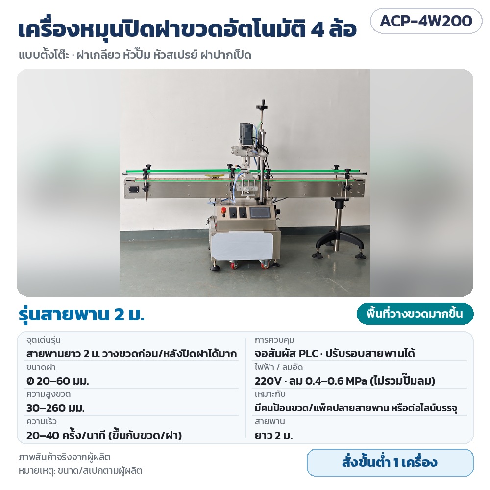 เครื่องหมุนปิดฝาขวดอัตโนมัติ 4 ล้อ ACP-4W รหัส 35746 ACP-4W200 เครื่องหมุนปิดฝาขวดอัตโนมัติ 4 ล้อ รุ่นสายพาน 2 ม. วางขวดก่อน/หลังปิดฝาได้มาก ฝา 20–60 มม. จอสัมผัส PLC · สั่งขั้นต่ำ 1 เครื่อง