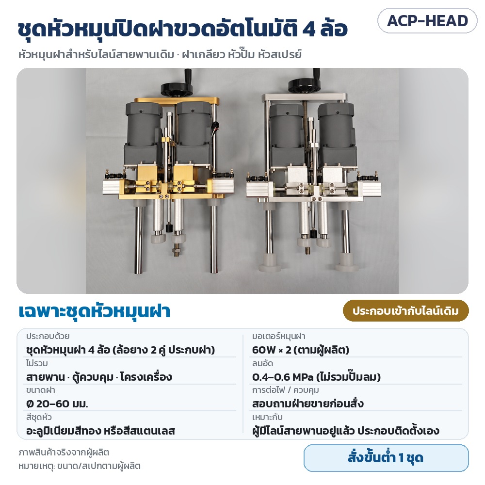 เครื่องหมุนปิดฝาขวดอัตโนมัติ 4 ล้อ ACP-4W รหัส 35747 ACP-HEAD เฉพาะชุดหัวหมุนปิดฝา 4 ล้อ สำหรับประกอบเข้ากับไลน์สายพานเดิม ฝา 20–60 มม. มอเตอร์ 60W×2 สีทอง/สแตนเลส · สั่งขั้นต่ำ 1 ชุด