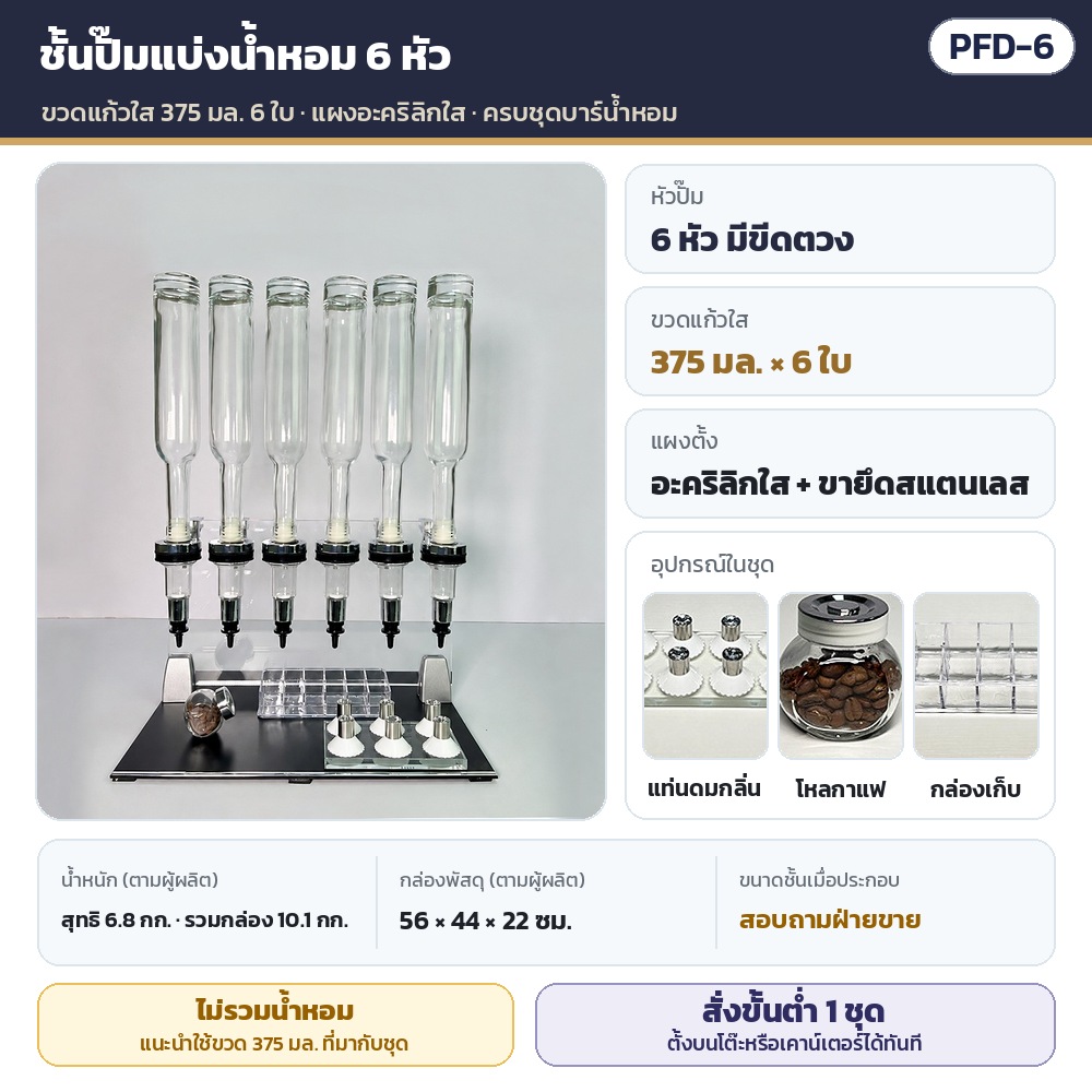 ชั้นปั๊มแบ่งน้ำหอม 6 หัว PFD-6 รหัส 36072 PFD-6 ชั้นปั๊มแบ่งน้ำหอม 6 หัว ขวดแก้วใส 375 มล. 6 ใบ แผงอะคริลิกใส ขายึดสแตนเลส · ในชุดมีแท่นดมกลิ่น โหลกาแฟ กล่องเก็บ (ไม่รวมน้ำหอม) ·…