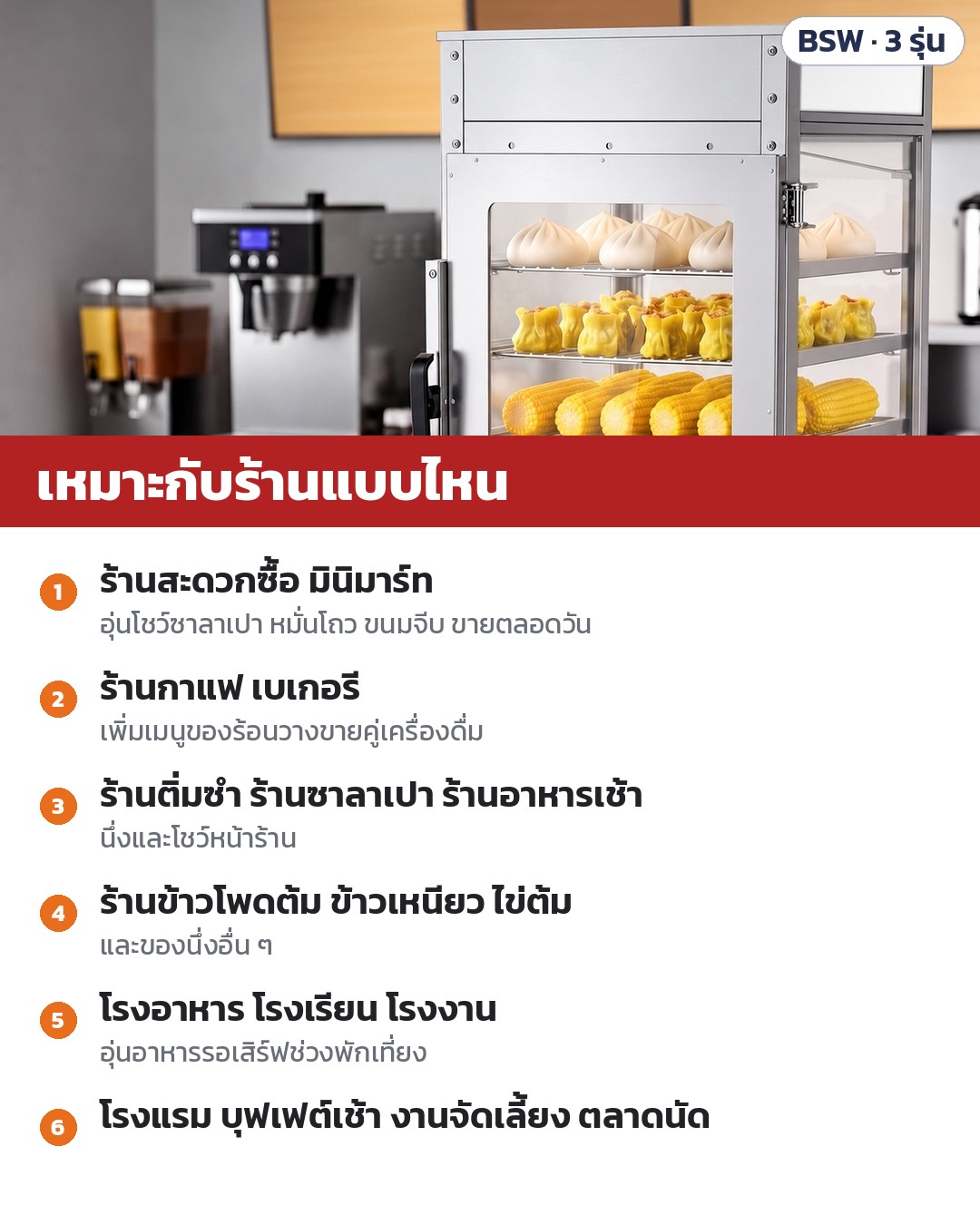 ตู้นึ่งโชว์ซาลาเปา 5 ชั้น BSW – เหมาะกับ: ร้านสะดวกซื้อ/มินิมาร์ท · ร้านกาแฟ/เบเกอรี · ร้านติ่มซำ ร้านซาลาเปา ร้านอาหารเช้า · ร้านข้าวโพด ข้าวเหนียว · โรงอาหาร · โรงแรม บุฟเฟต์ งานจัดเลี้ยง
